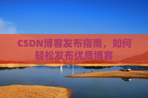 CSDN博客发布指南，如何轻松发布优质博客