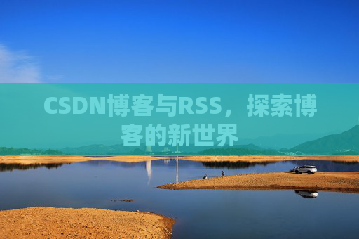 CSDN博客与RSS，探索博客的新世界