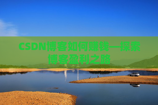 CSDN博客如何赚钱—探索博客盈利之路