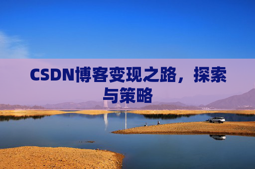 CSDN博客变现之路,探索与策略