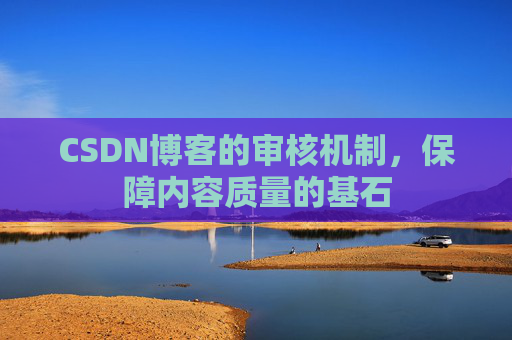 CSDN博客的审核机制，保障内容质量的基石