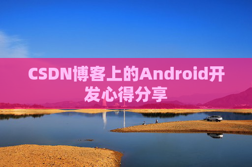 CSDN博客上的Android开发心得分享