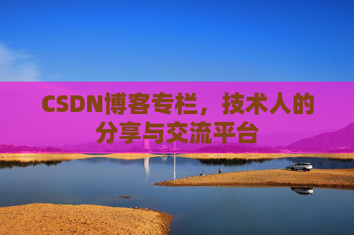 CSDN博客专栏，技术人的分享与交流平台