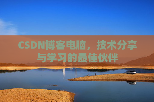 CSDN博客电脑，技术分享与学习的最佳伙伴
